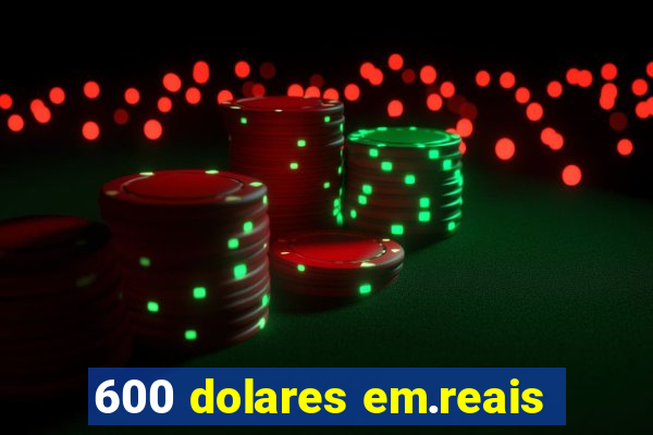 600 dolares em.reais